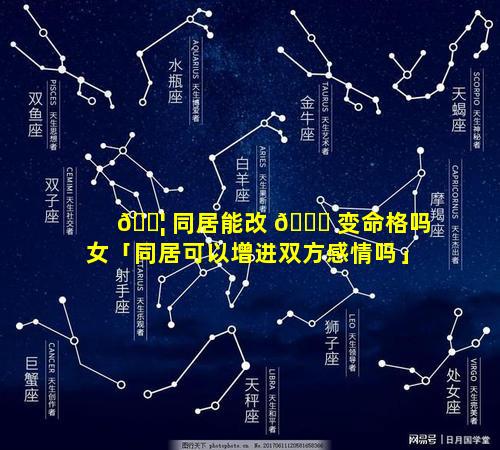 🐦 同居能改 🐝 变命格吗女「同居可以增进双方感情吗」
